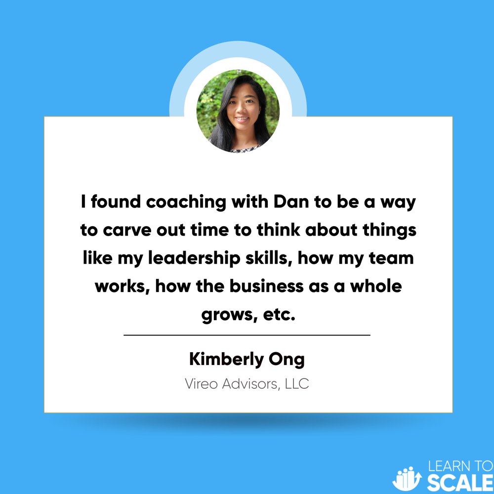 Testimonial from Kimberly Ong, Vireo Advisors LLC: I found coaching with Dan to be a way to carve out time to think about things like my leadership skills, how my team works, how the business as a whole grows, etc.